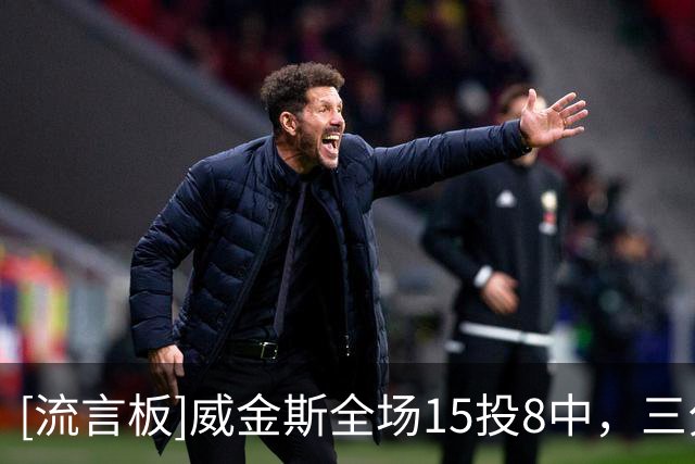 [流言板]威金斯全场15投8中，三分5中1得到19分6篮板1助攻1抢断1封盖